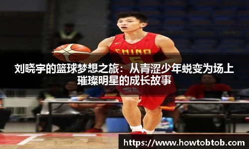 opta足球官网刘晓宇的篮球梦想之旅：从青涩少年蜕变为场上璀璨明星的成长故事